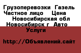 Грузоперевозки  Газель.Частное лицо. › Цена ­ 400 - Новосибирская обл., Новосибирск г. Авто » Услуги   